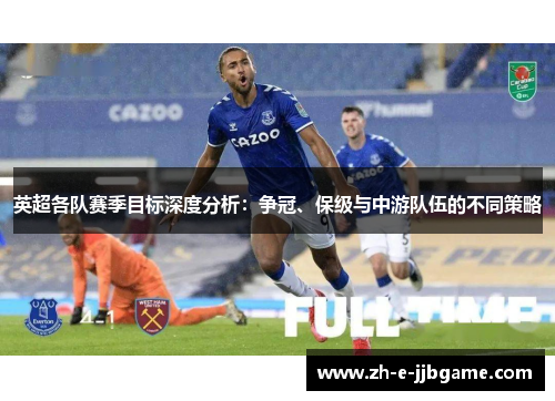 英超各队赛季目标深度分析：争冠、保级与中游队伍的不同策略