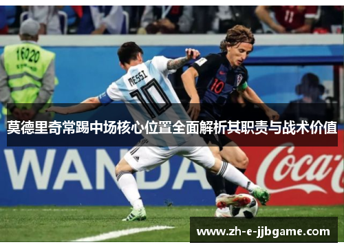 莫德里奇常踢中场核心位置全面解析其职责与战术价值