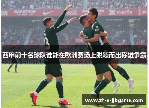 西甲前十名球队谁能在欧洲赛场上脱颖而出称雄争霸 西甲前十名球队谁能在欧洲赛场上脱颖而出称雄争霸