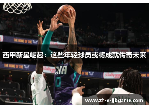 西甲新星崛起：这些年轻球员或将成就传奇未来