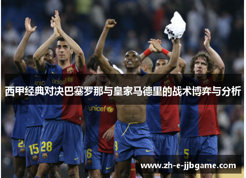 西甲经典对决巴塞罗那与皇家马德里的战术博弈与分析