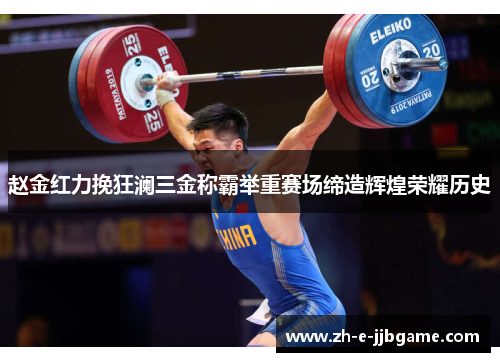 赵金红力挽狂澜三金称霸举重赛场缔造辉煌荣耀历史