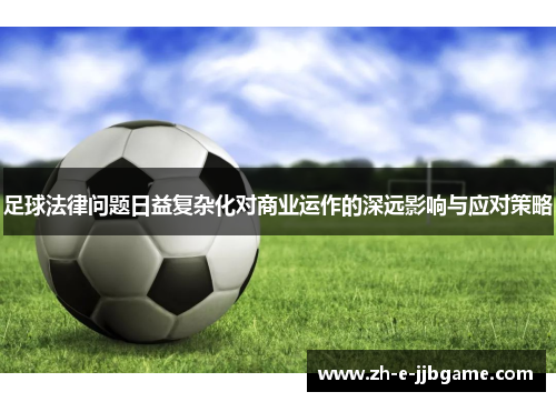 足球法律问题日益复杂化对商业运作的深远影响与应对策略 足球法律问题日益复杂化对商业运作的深远影响与应对策略