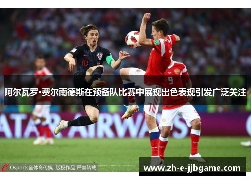 阿尔瓦罗·费尔南德斯在预备队比赛中展现出色表现引发广泛关注