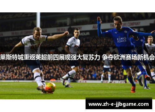 莱斯特城重返英超前四展现强大复苏力 争夺欧洲赛场新机会 莱斯特城重返英超前四展现强大复苏力 争夺欧洲赛场新机会