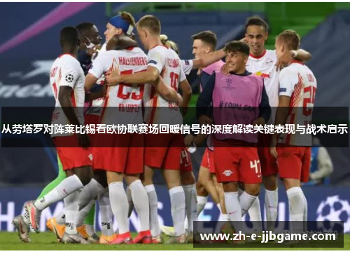 从劳塔罗对阵莱比锡看欧协联赛场回暖信号的深度解读关键表现与战术启示 从劳塔罗对阵莱比锡看欧协联赛场回暖信号的深度解读关键表现与战术启示