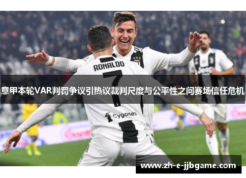 意甲本轮VAR判罚争议引热议裁判尺度与公平性之问赛场信任危机 意甲本轮VAR判罚争议引热议裁判尺度与公平性之问赛场信任危机