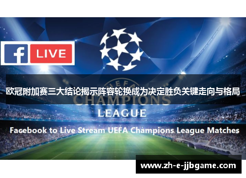欧冠附加赛三大结论揭示阵容轮换成为决定胜负关键走向与格局 欧冠附加赛三大结论揭示阵容轮换成为决定胜负关键走向与格局