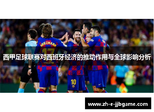 西甲足球联赛对西班牙经济的推动作用与全球影响分析 西甲足球联赛对西班牙经济的推动作用与全球影响分析