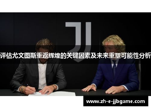 评估尤文图斯重返辉煌的关键因素及未来重塑可能性分析 评估尤文图斯重返辉煌的关键因素及未来重塑可能性分析