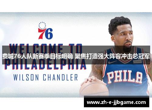 费城76人队新赛季目标明确 聚焦打造强大阵容冲击总冠军 费城76人队新赛季目标明确 聚焦打造强大阵容冲击总冠军