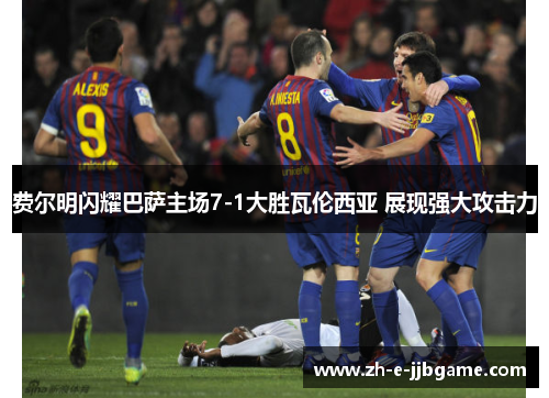 费尔明闪耀巴萨主场7-1大胜瓦伦西亚 展现强大攻击力 费尔明闪耀巴萨主场7-1大胜瓦伦西亚 展现强大攻击力