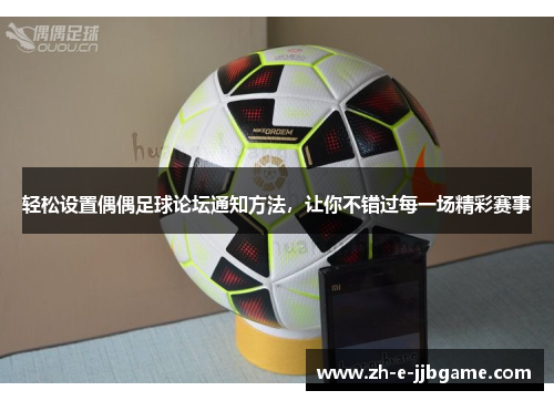 轻松设置偶偶足球论坛通知方法,让你不错过每一场精彩赛事 轻松设置偶偶足球论坛通知方法,让你不错过每一场精彩赛事