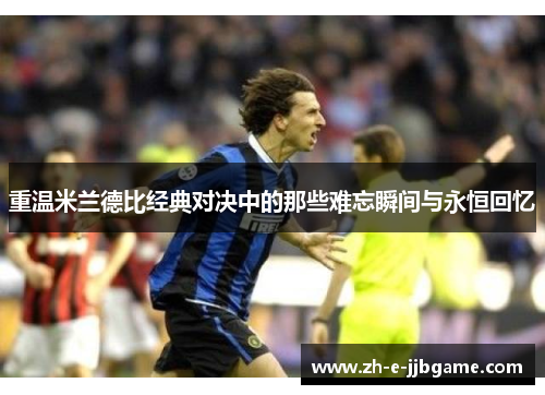 重温米兰德比经典对决中的那些难忘瞬间与永恒回忆 重温米兰德比经典对决中的那些难忘瞬间与永恒回忆