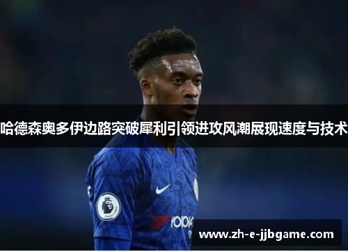 哈德森奥多伊边路突破犀利引领进攻风潮展现速度与技术