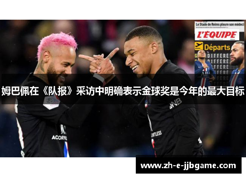姆巴佩在《队报》采访中明确表示金球奖是今年的最大目标