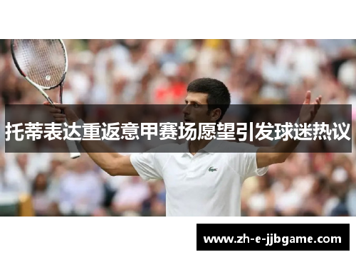 托蒂表达重返意甲赛场愿望引发球迷热议