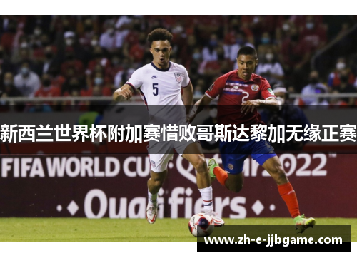 新西兰世界杯附加赛惜败哥斯达黎加无缘正赛