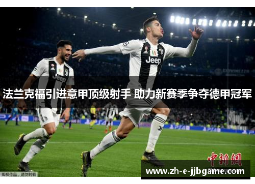 法兰克福引进意甲顶级射手 助力新赛季争夺德甲冠军 法兰克福引进意甲顶级射手 助力新赛季争夺德甲冠军