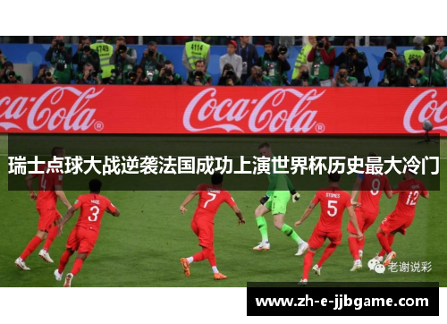 瑞士点球大战逆袭法国成功上演世界杯历史最大冷门