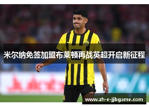 米尔纳免签加盟布莱顿再战英超开启新征程 米尔纳免签加盟布莱顿再战英超开启新征程