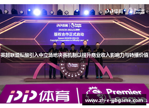 英超联盟酝酿引入中立场地决赛机制以提升商业收入影响力与转播价值 英超联盟酝酿引入中立场地决赛机制以提升商业收入影响力与转播价值
