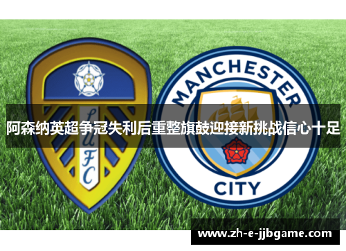 阿森纳英超争冠失利后重整旗鼓迎接新挑战信心十足