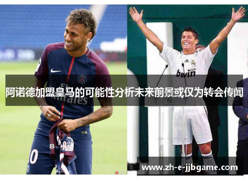 阿诺德加盟皇马的可能性分析未来前景或仅为转会传闻