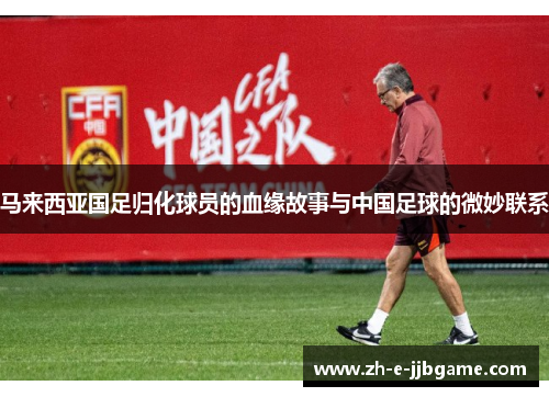 马来西亚国足归化球员的血缘故事与中国足球的微妙联系