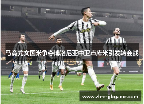 马竞尤文国米争夺博洛尼亚中卫卢库米引发转会战