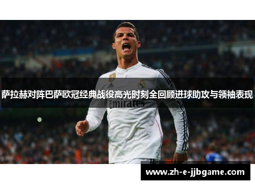 萨拉赫对阵巴萨欧冠经典战役高光时刻全回顾进球助攻与领袖表现