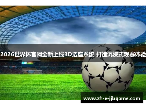 2026世界杯官网全新上线3D选座系统 打造沉浸式观赛体验