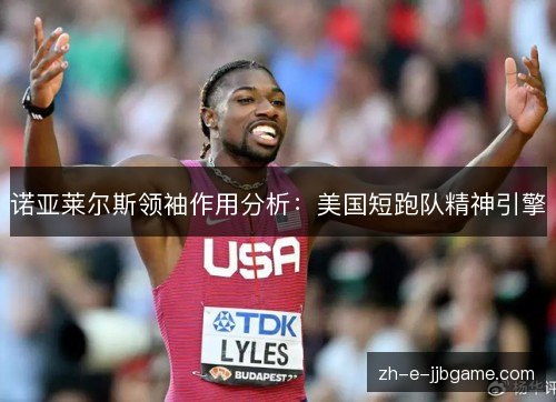 诺亚莱尔斯领袖作用分析:美国短跑队精神引擎 诺亚莱尔斯领袖作用分析:美国短跑队精神引擎